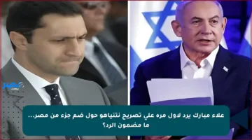 علاء مبارك يرد لأول مرة على تصريح نتنياهو حول ضم جزء من مصر… ما مضمون الرد؟